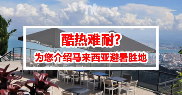 酷热难耐？为您介绍马来西亚避暑胜地