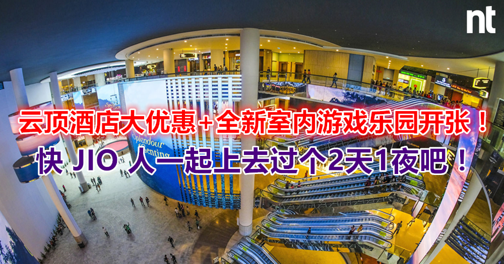 云顶酒店大优惠 + 全新室内游戏乐园开张！快 JIO 人一起上去过个2天1夜吧！