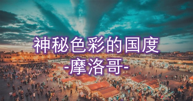 带你探索那拥有神秘色彩的国度—【非洲】北非花园 摩洛哥