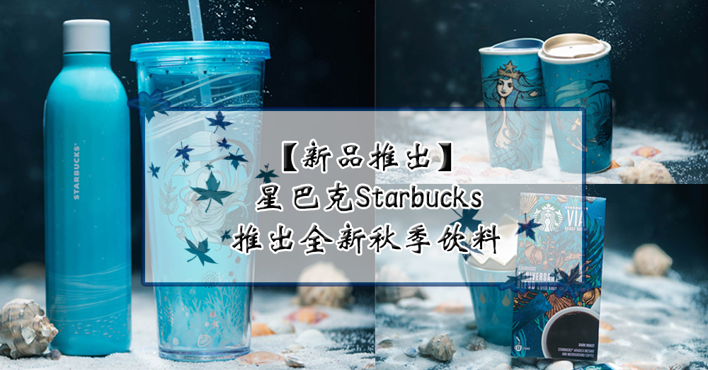【新品推出】蓝色美人鱼来袭！全马星巴克推出秋季大海梦幻系列产品。