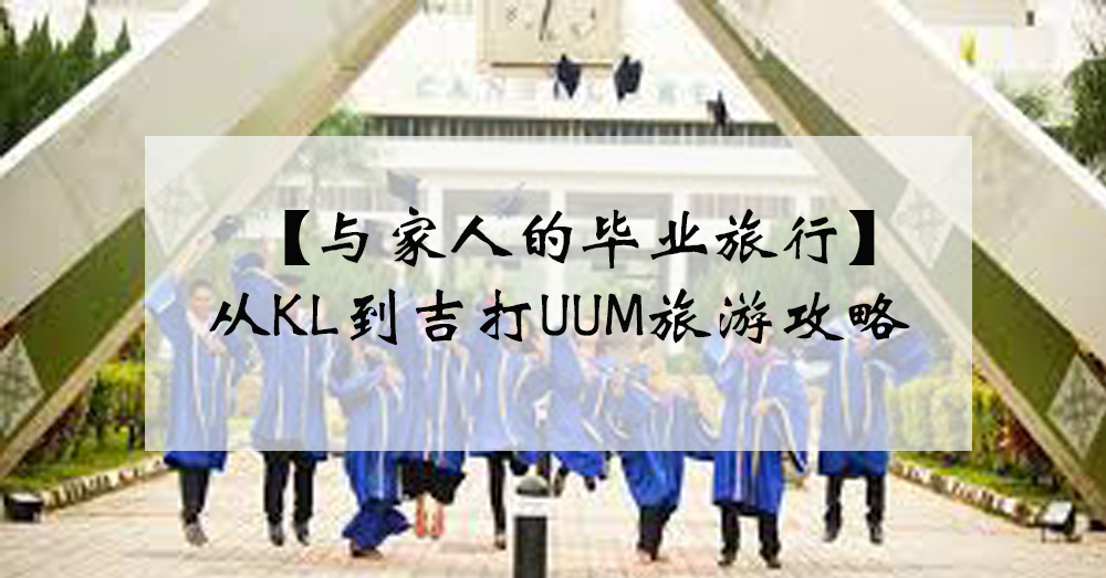 【携带攻略：毕业旅游系列1】毕业啦！从KL到吉打UUM途中到底有什么好吃好玩呢？