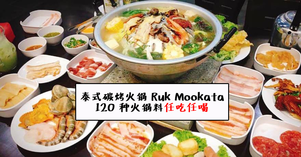 泰式碳烤火锅 Ruk Mookata，120 种食材任吃任喝才 RM 47.07 !!
