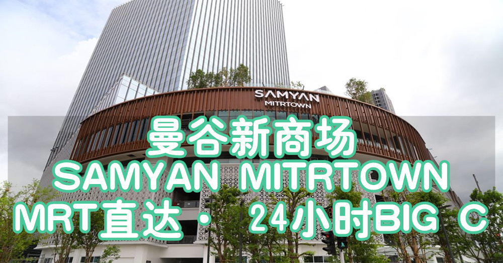 曼谷又添新商场【Samyan Mitrtown】！设有24小时区域 还有24小时超市营业
