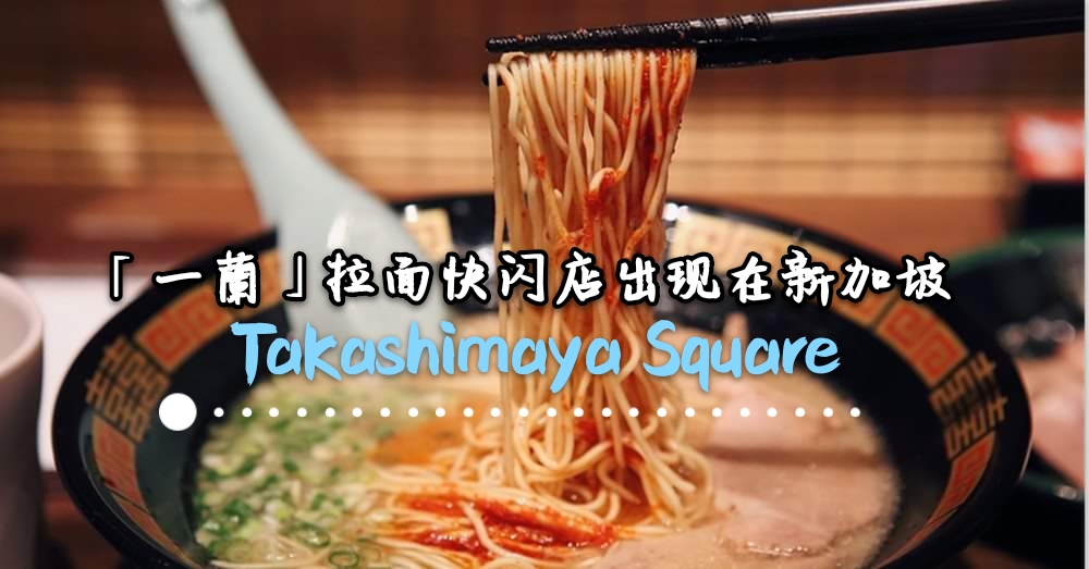 「一蘭」拉面竟出现在新加坡？真的啦！短短的18天，快到Takashimaya Square一蘭拉面快闪店品尝！