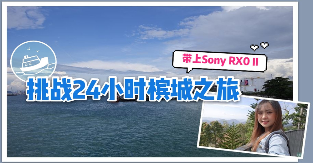 【内附Vlog】带上SONY RX0 II · 挑战24小时 槟 城 之旅