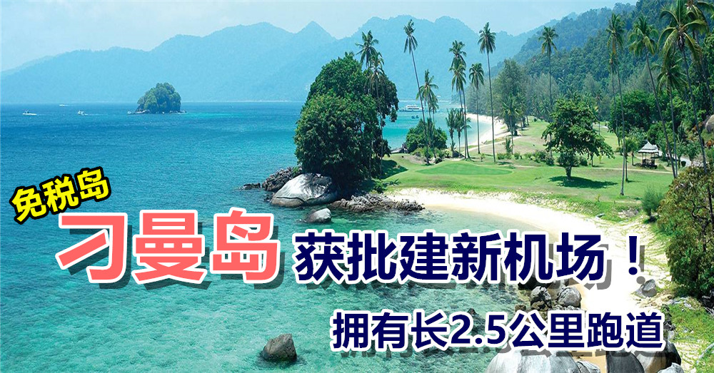 度假天堂 刁曼岛 获批建新机场！长2.5公里跑道