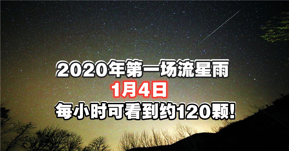 别错过 2020 年第一场 流星雨 于1月4日晚上11时后！据悉，每小时可看到约120颗耶！