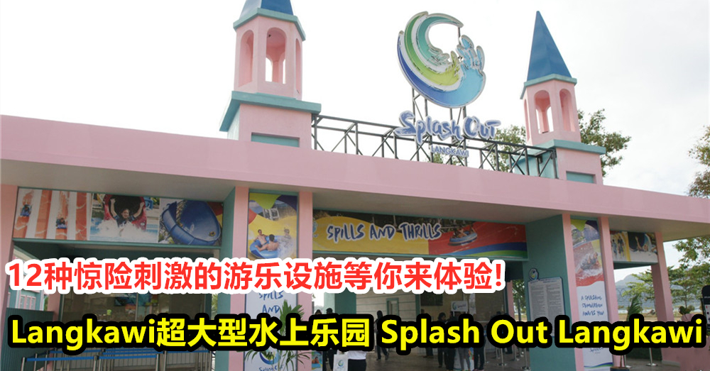 Langkawi超大型水上乐园 Splash Out Langkawi 正式营业啦！12种惊险刺激的游乐设施等你来体验！