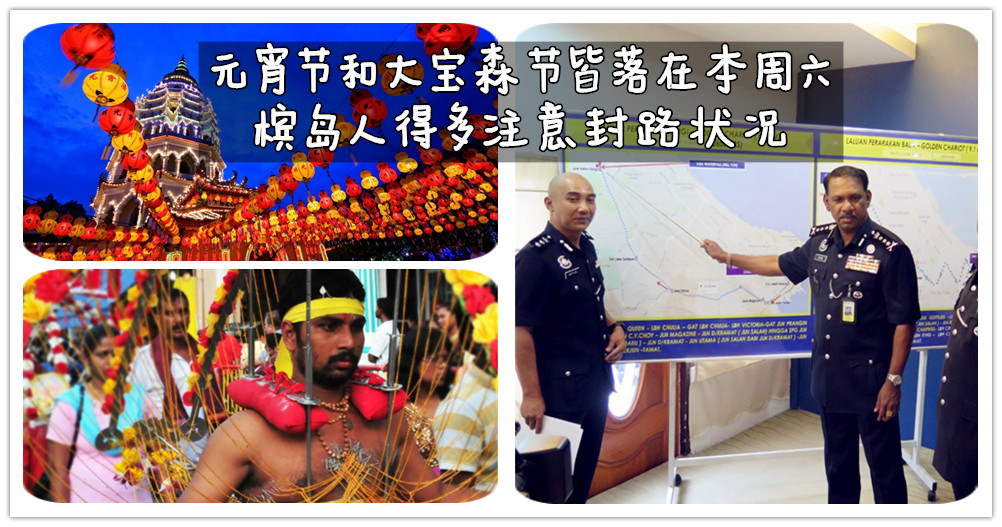 来临槟岛两大庆典 元宵节和大宝森节 皆落在本周六（8日），槟岛人得多注意封路状况！