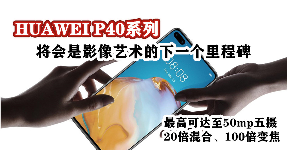 HUAWEI P40系列 发布：最高可达至50MP五摄+20倍混合及100倍变焦，将会是影像艺术的下一个里程碑