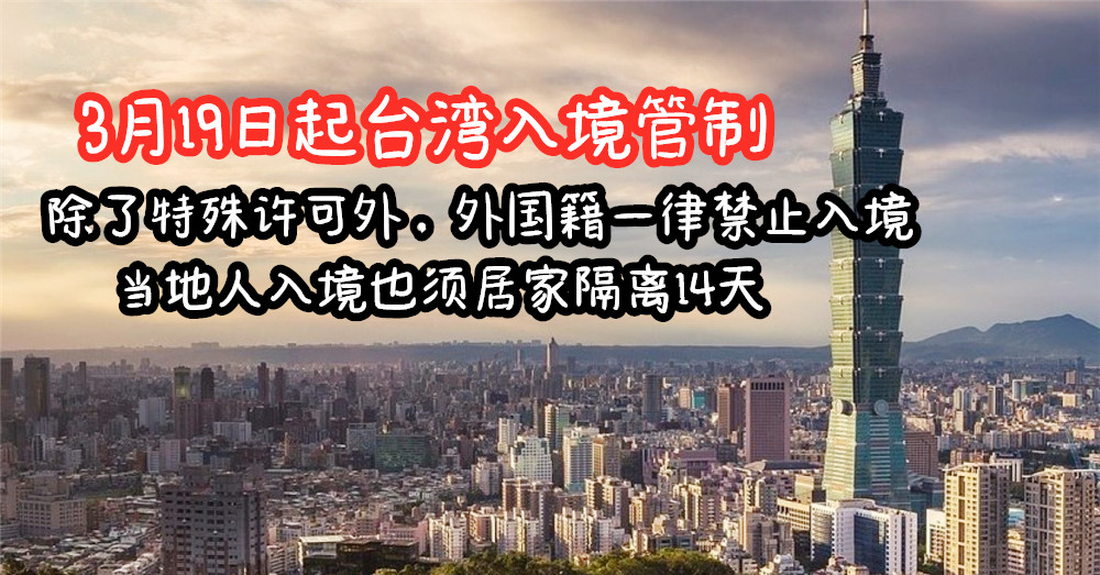[ 全球大流行 ] 从3月19日起，除了特殊许可外，外籍人士一律 禁止入境台湾 ，而当地人入境也须居家隔离14天！