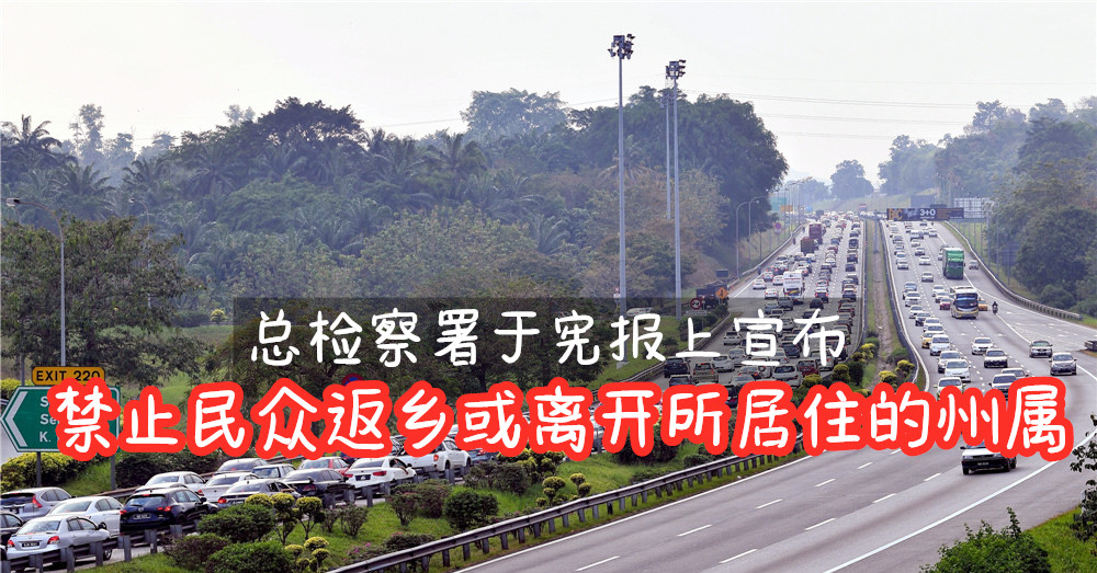 [ 14天行动管制令 ] 总检察署于宪报上宣布： 禁止 民众 返乡或离开所居住的州属
