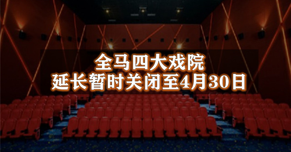 配合行动管制令，同时遏制新冠病毒传播风险， 全马四大戏院延长暂时关闭至4月30日