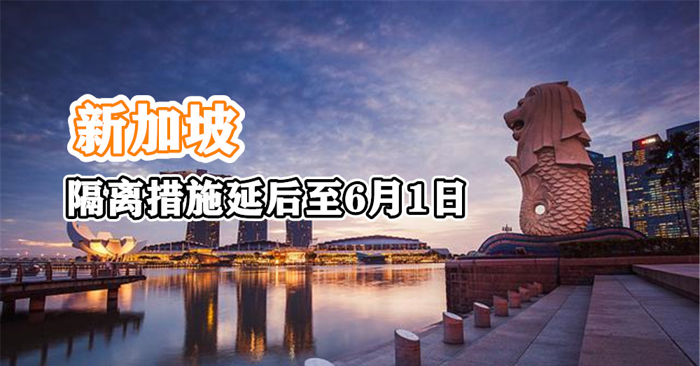 新加坡 隔离措施 延后至6月1日 ，目前其为东南亚确诊数最高的国家！
