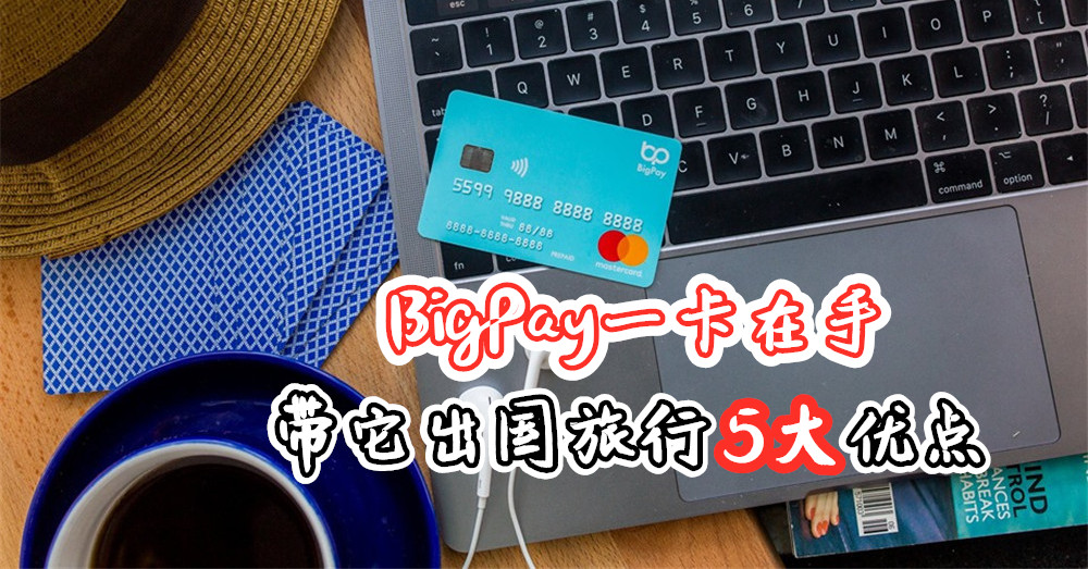 BigPay 一卡在手，好处多！带它出国旅行5大优点，你不能不知道！