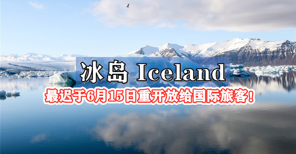 冰岛 Iceland 最迟于6月15日重新对国际旅客开放边境！