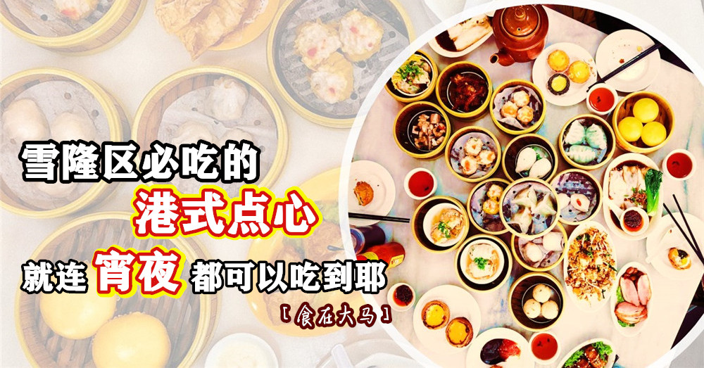 [ 食在大马 ]  饮茶喽！盘点雪隆区必吃的 港式点心 ，就连宵夜都可以吃到耶！