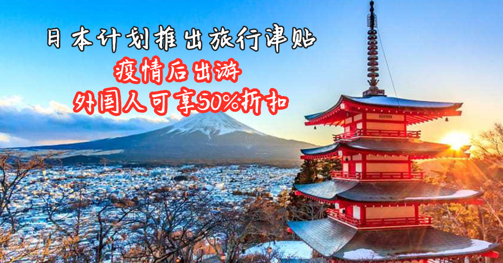 [ 全球大流行 ]  日本政府计划推出旅行津贴 ！疫情结束后，凡到访日本旅游的外国人可享一半的折扣！