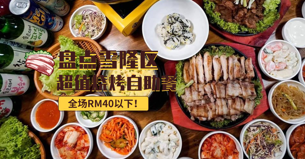 吃货必收藏系列！盘点雪隆区RM40以下最值得的吃到饱Buffet烧烤店，最便宜不到RM20!