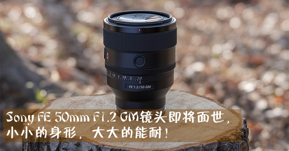 Sony 五月推出FE 50mm F1.2 GM 镜头，体积小能力强！
