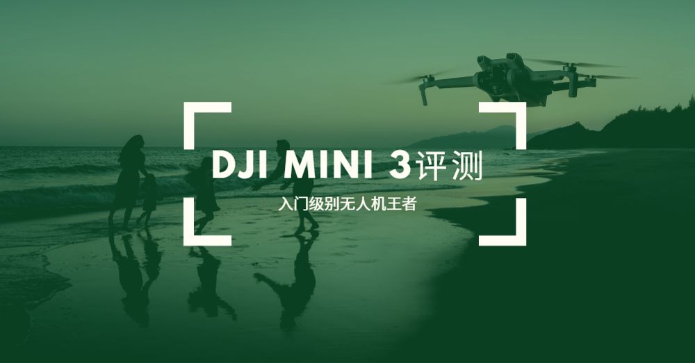 【评测】DJI Mini 3-高性价比入门航拍机，3大要素超出圈
