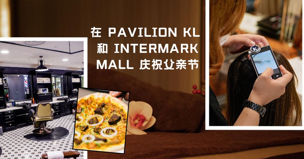 与爸爸共度时光：在 Pavilion KL 和 Intermark Mall 庆祝父亲节