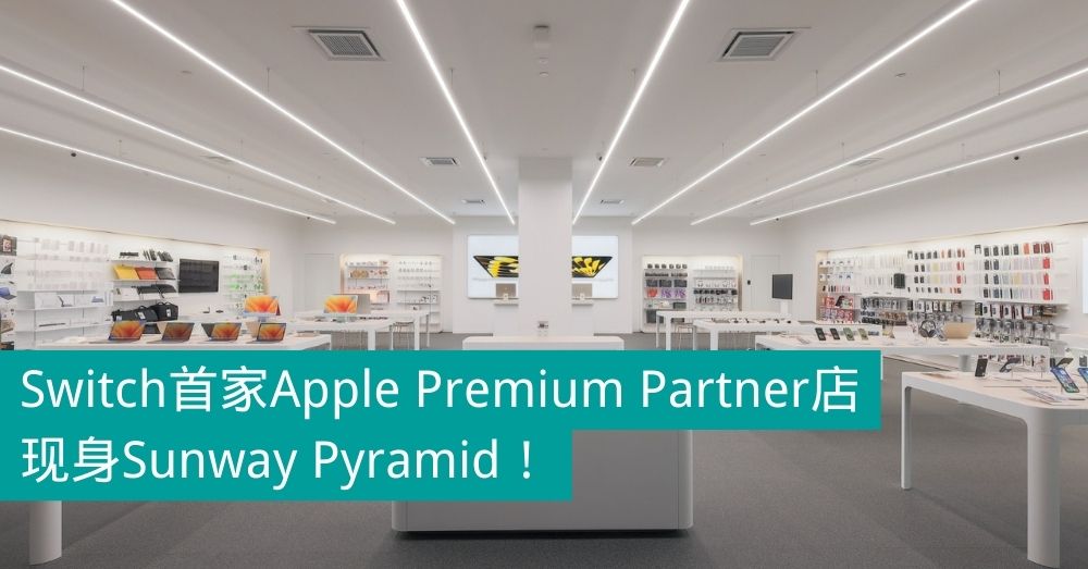Switch首家Apple Premium Partner店现身Sunway Pyramid！